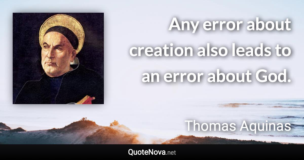 Any error about creation also leads to an error about God. - Thomas Aquinas quote