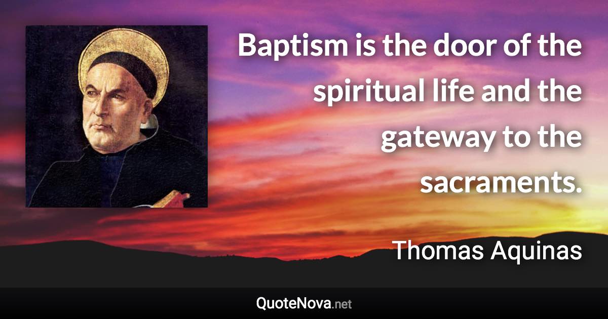 Baptism is the door of the spiritual life and the gateway to the sacraments. - Thomas Aquinas quote