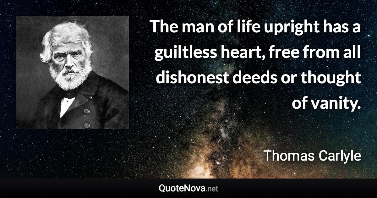 The man of life upright has a guiltless heart, free from all dishonest deeds or thought of vanity. - Thomas Carlyle quote