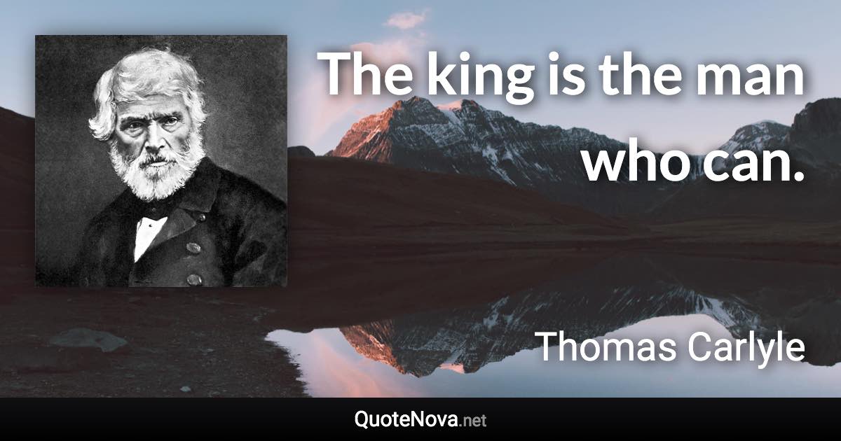 The king is the man who can. - Thomas Carlyle quote