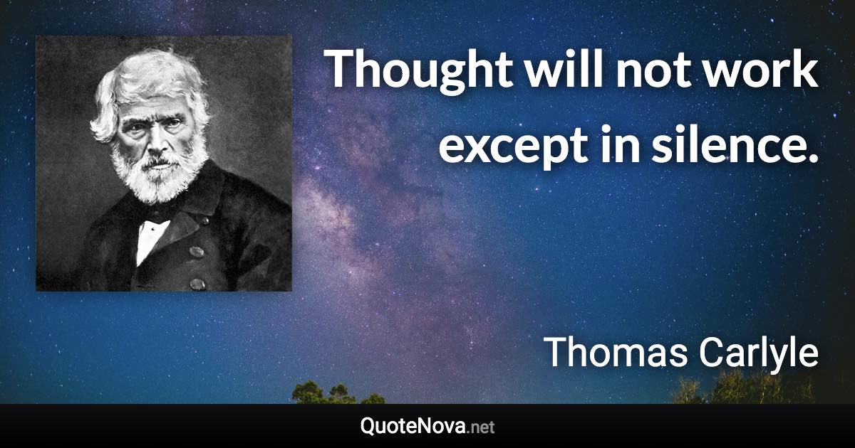 Thought will not work except in silence. - Thomas Carlyle quote