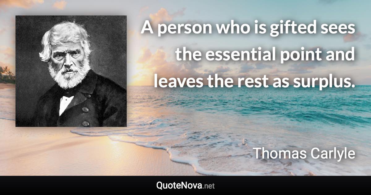 A person who is gifted sees the essential point and leaves the rest as surplus. - Thomas Carlyle quote