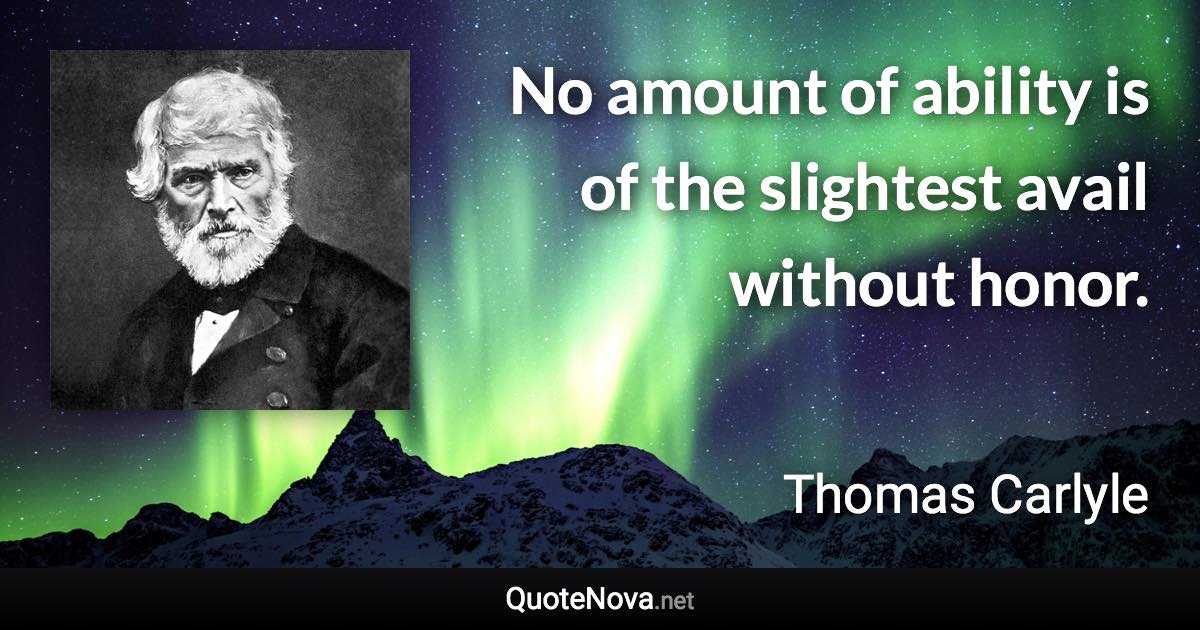No amount of ability is of the slightest avail without honor. - Thomas Carlyle quote