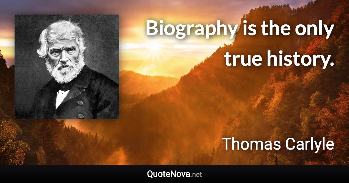 Biography is the only true history. - Thomas Carlyle quote