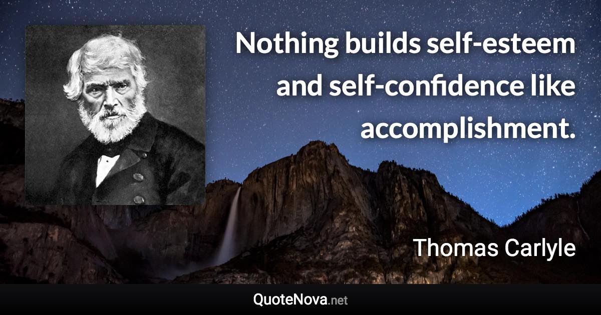 Nothing builds self-esteem and self-confidence like accomplishment. - Thomas Carlyle quote