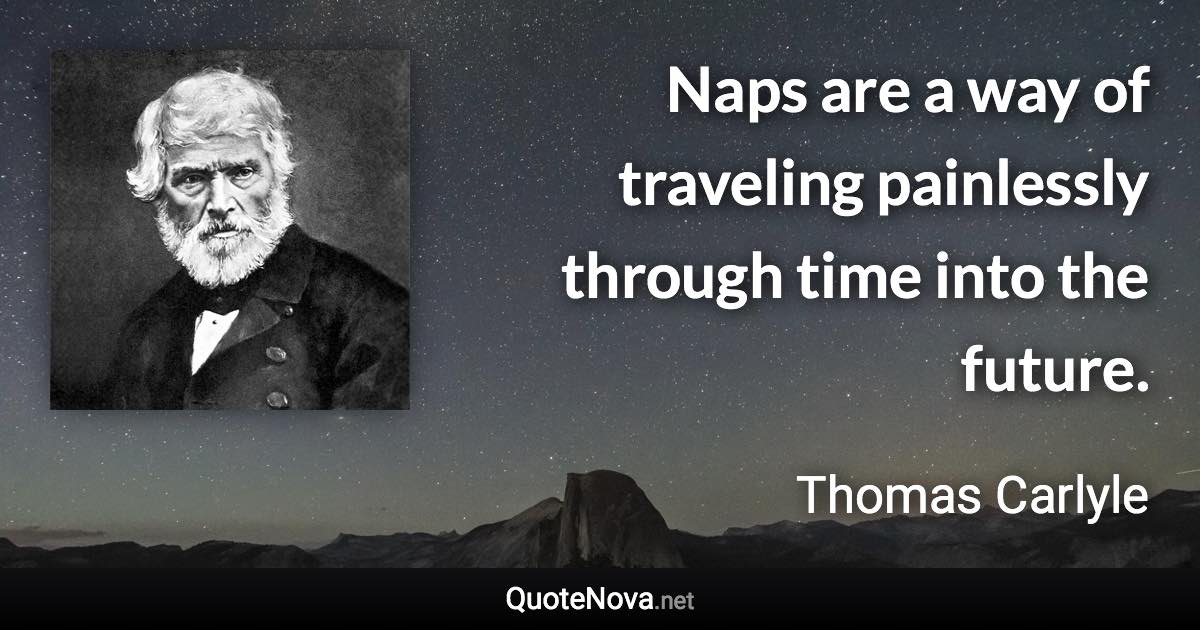 Naps are a way of traveling painlessly through time into the future. - Thomas Carlyle quote