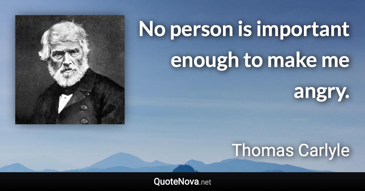 No person is important enough to make me angry. - Thomas Carlyle quote