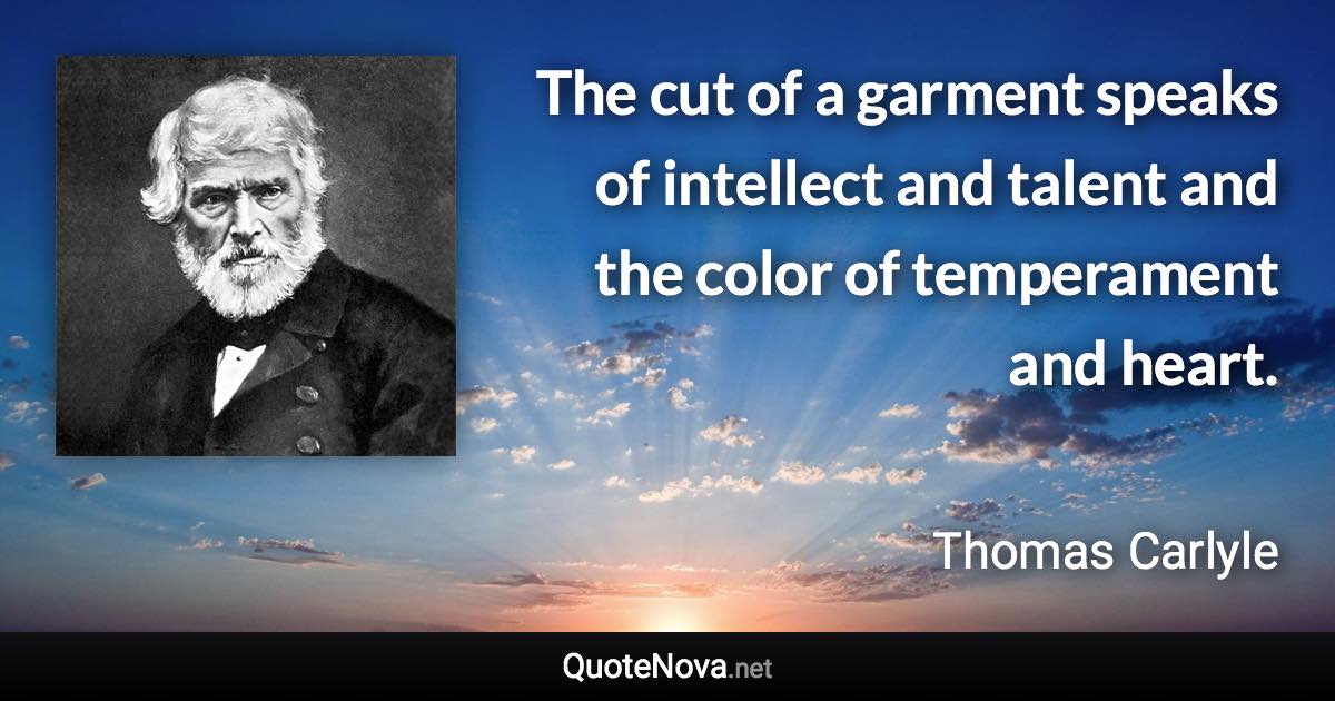 The cut of a garment speaks of intellect and talent and the color of temperament and heart. - Thomas Carlyle quote