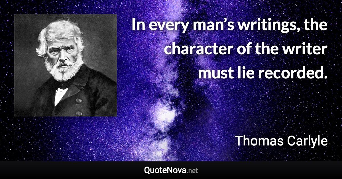 In every man’s writings, the character of the writer must lie recorded. - Thomas Carlyle quote