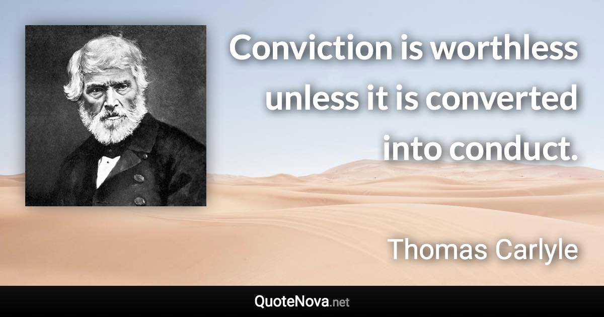 Conviction is worthless unless it is converted into conduct. - Thomas Carlyle quote