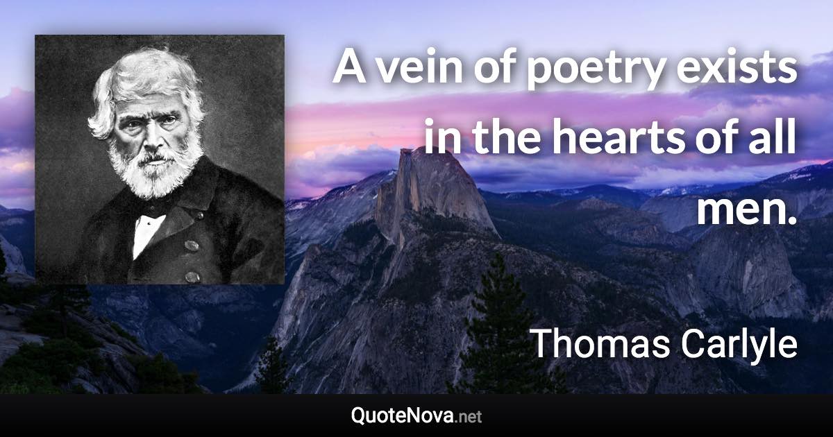 A vein of poetry exists in the hearts of all men. - Thomas Carlyle quote