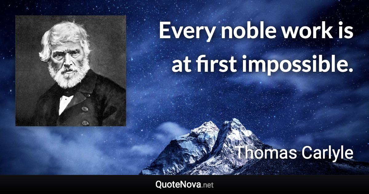 Every noble work is at first impossible. - Thomas Carlyle quote