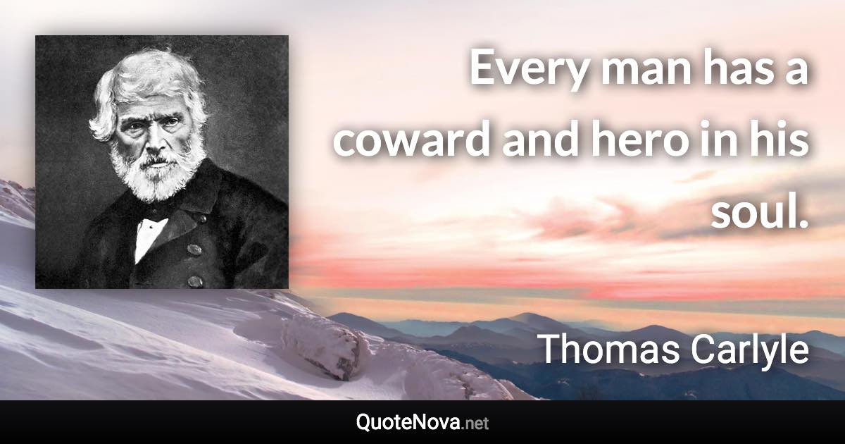 Every man has a coward and hero in his soul. - Thomas Carlyle quote