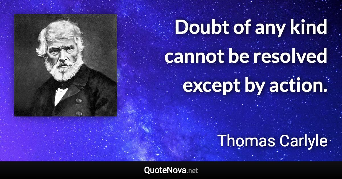Doubt of any kind cannot be resolved except by action. - Thomas Carlyle quote