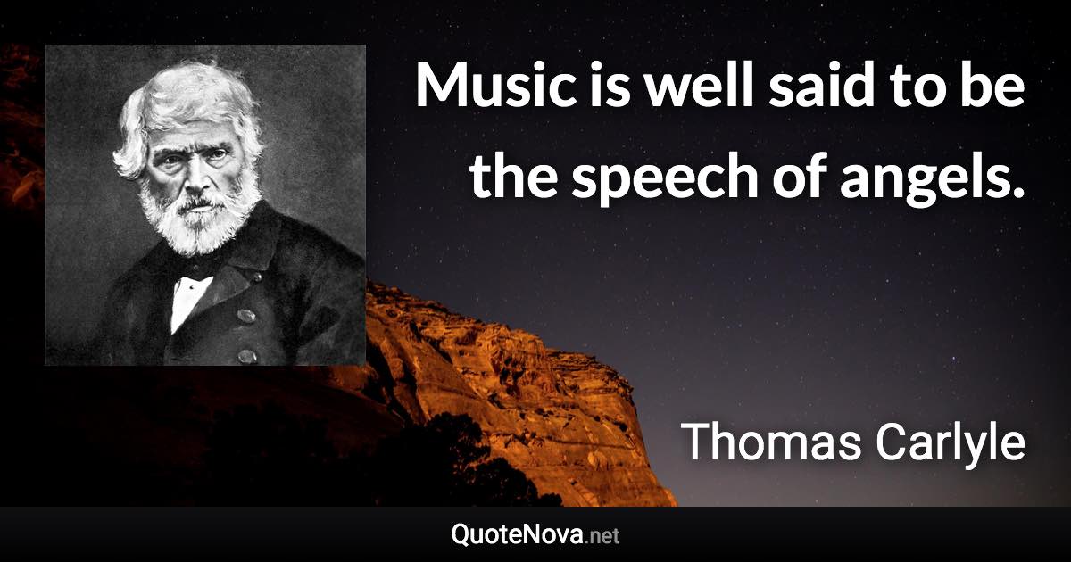 Music is well said to be the speech of angels. - Thomas Carlyle quote