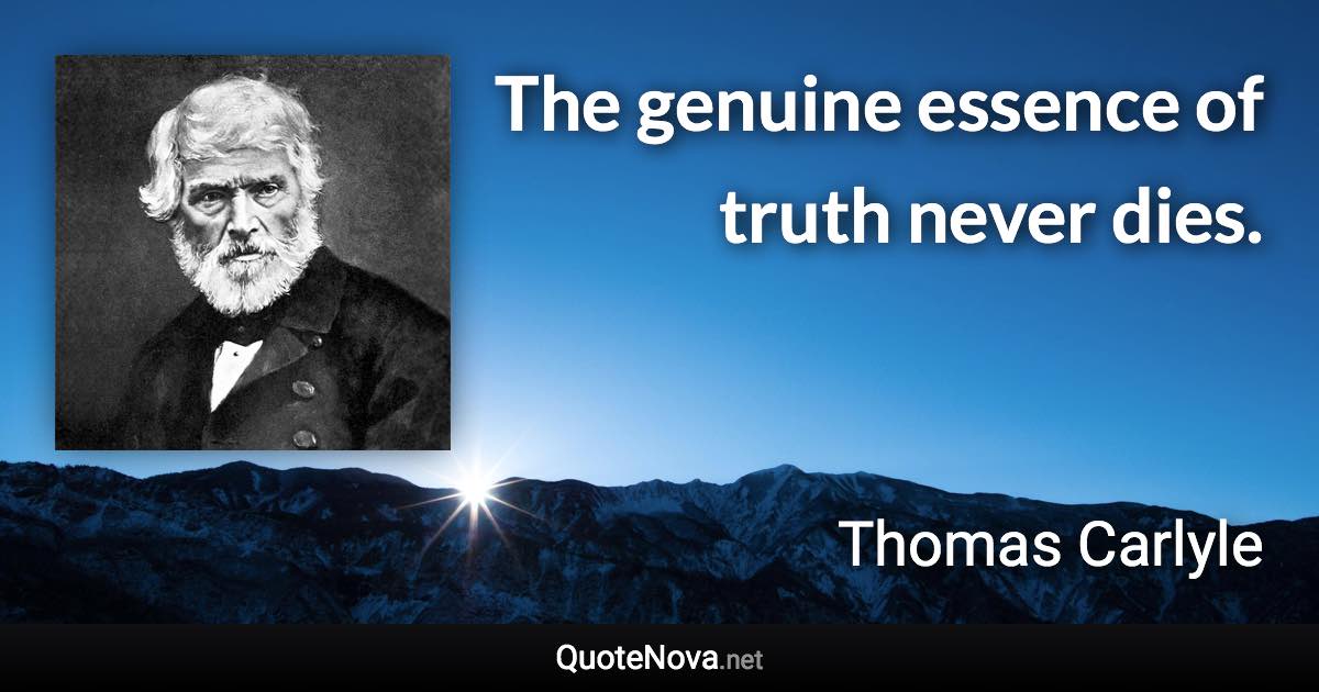 The genuine essence of truth never dies. - Thomas Carlyle quote