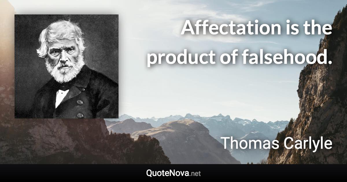 Affectation is the product of falsehood. - Thomas Carlyle quote