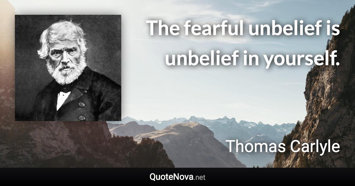 The fearful unbelief is unbelief in yourself. - Thomas Carlyle quote