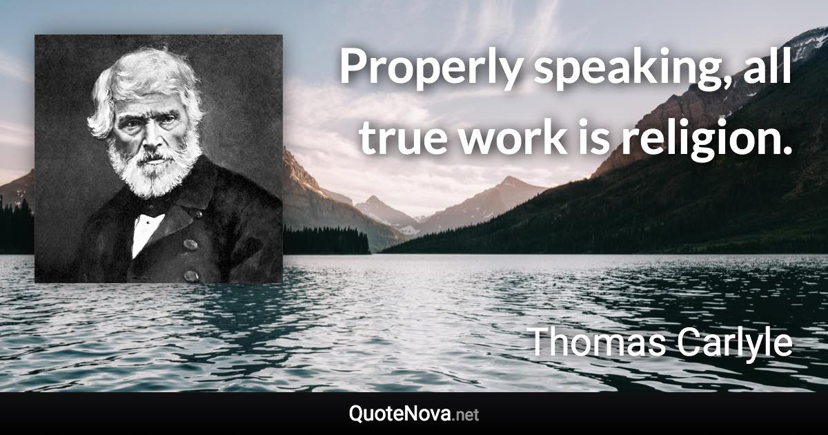 Properly speaking, all true work is religion. - Thomas Carlyle quote