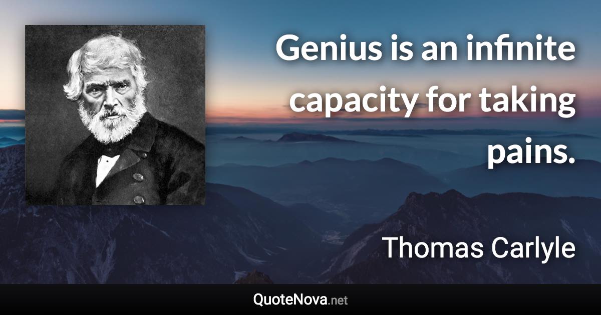 Genius is an infinite capacity for taking pains. - Thomas Carlyle quote