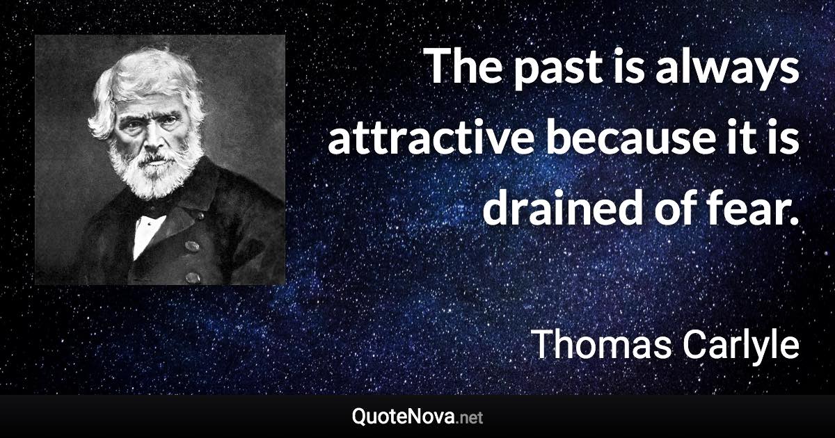 The past is always attractive because it is drained of fear. - Thomas Carlyle quote