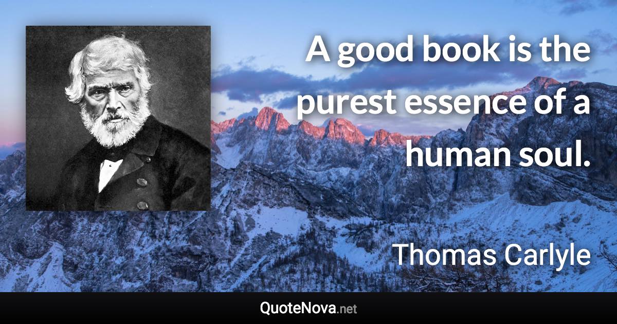 A good book is the purest essence of a human soul. - Thomas Carlyle quote