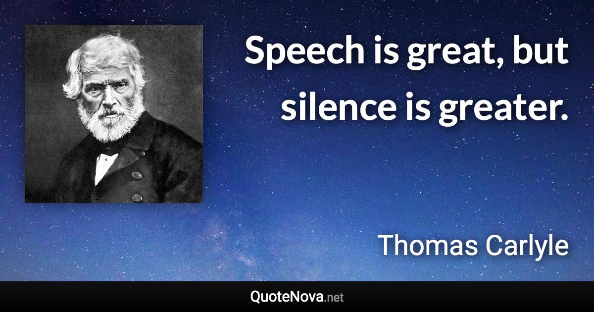 Speech is great, but silence is greater. - Thomas Carlyle quote