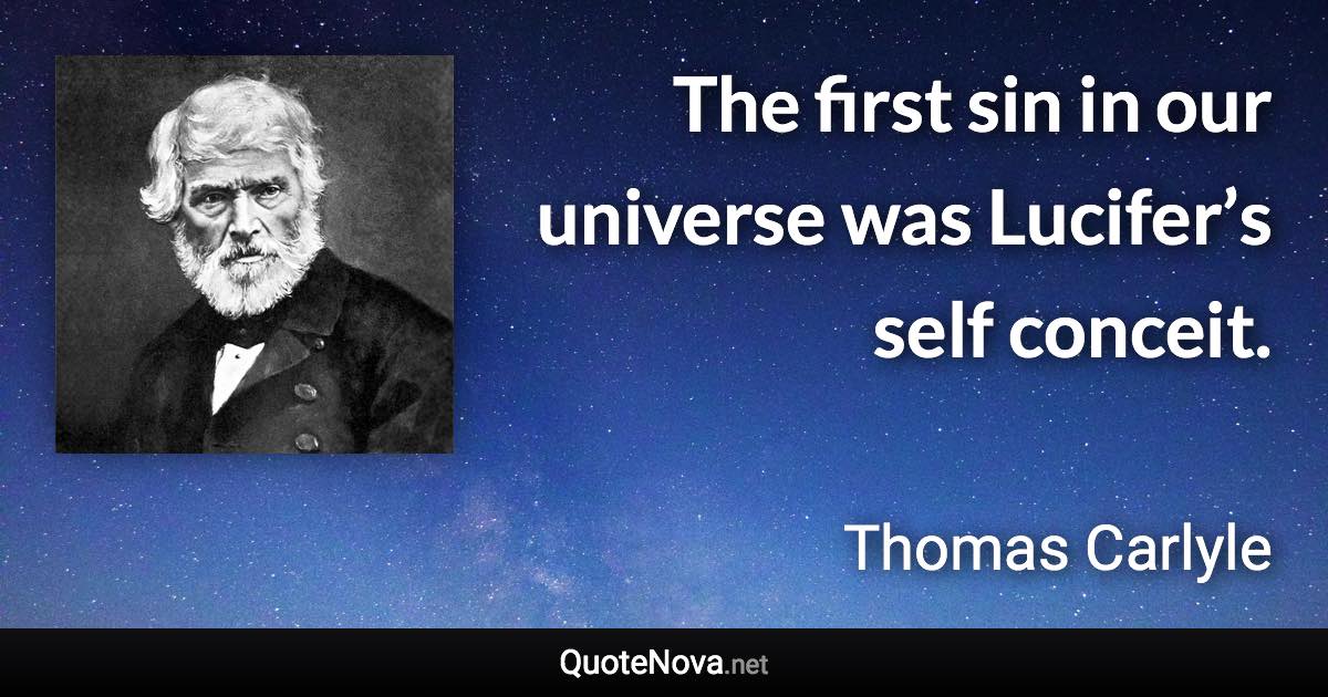 The first sin in our universe was Lucifer’s self conceit. - Thomas Carlyle quote