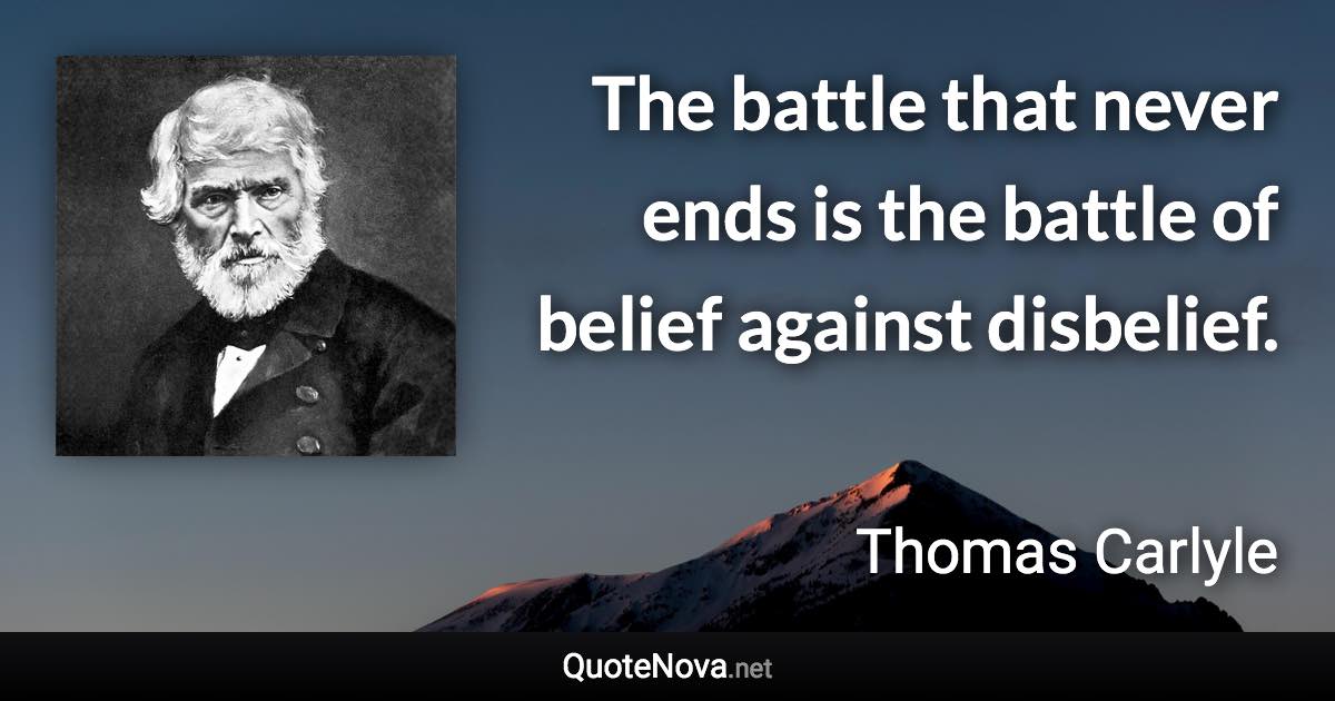 The battle that never ends is the battle of belief against disbelief. - Thomas Carlyle quote