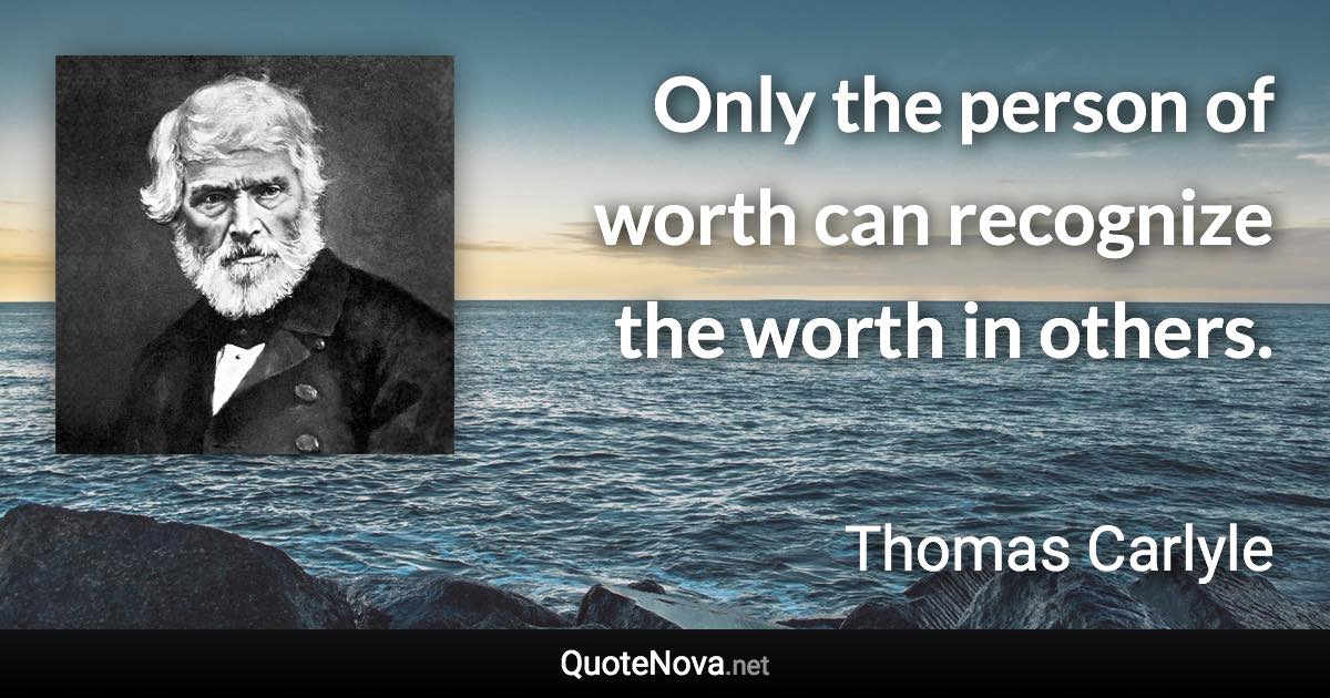 Only the person of worth can recognize the worth in others. - Thomas Carlyle quote