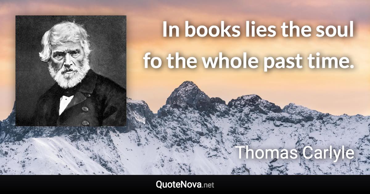 In books lies the soul fo the whole past time. - Thomas Carlyle quote