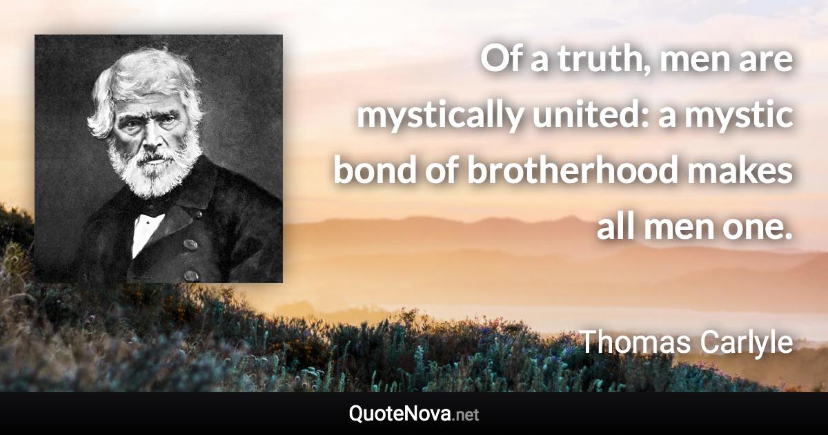Of a truth, men are mystically united: a mystic bond of brotherhood makes all men one. - Thomas Carlyle quote
