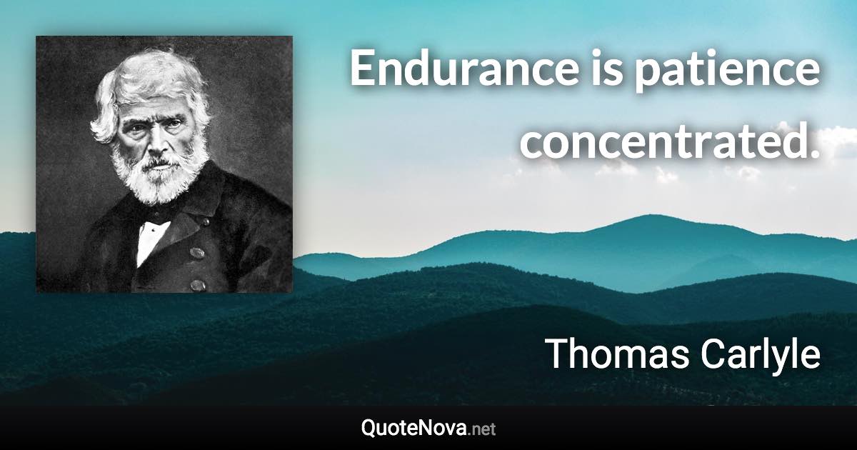 Endurance is patience concentrated. - Thomas Carlyle quote