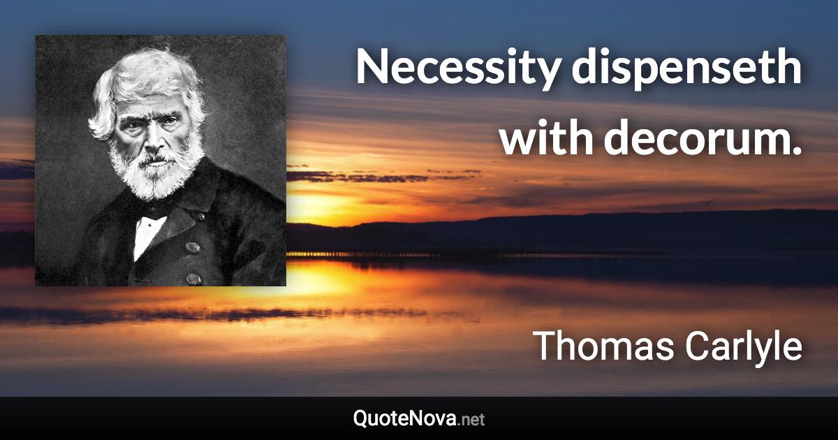 Necessity dispenseth with decorum. - Thomas Carlyle quote