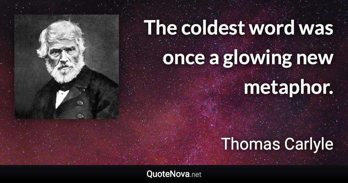 The coldest word was once a glowing new metaphor. - Thomas Carlyle quote