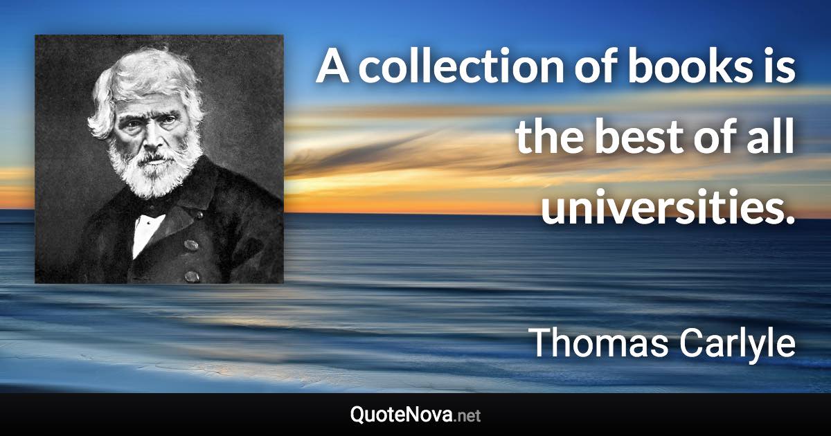 A collection of books is the best of all universities. - Thomas Carlyle quote