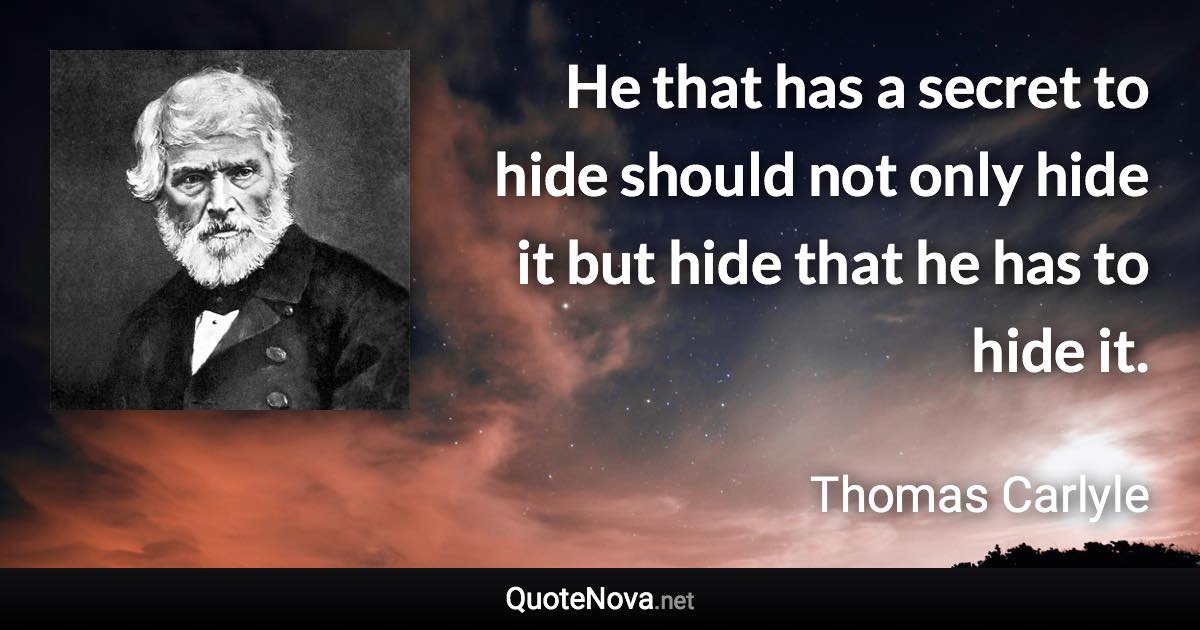 He that has a secret to hide should not only hide it but hide that he has to hide it. - Thomas Carlyle quote