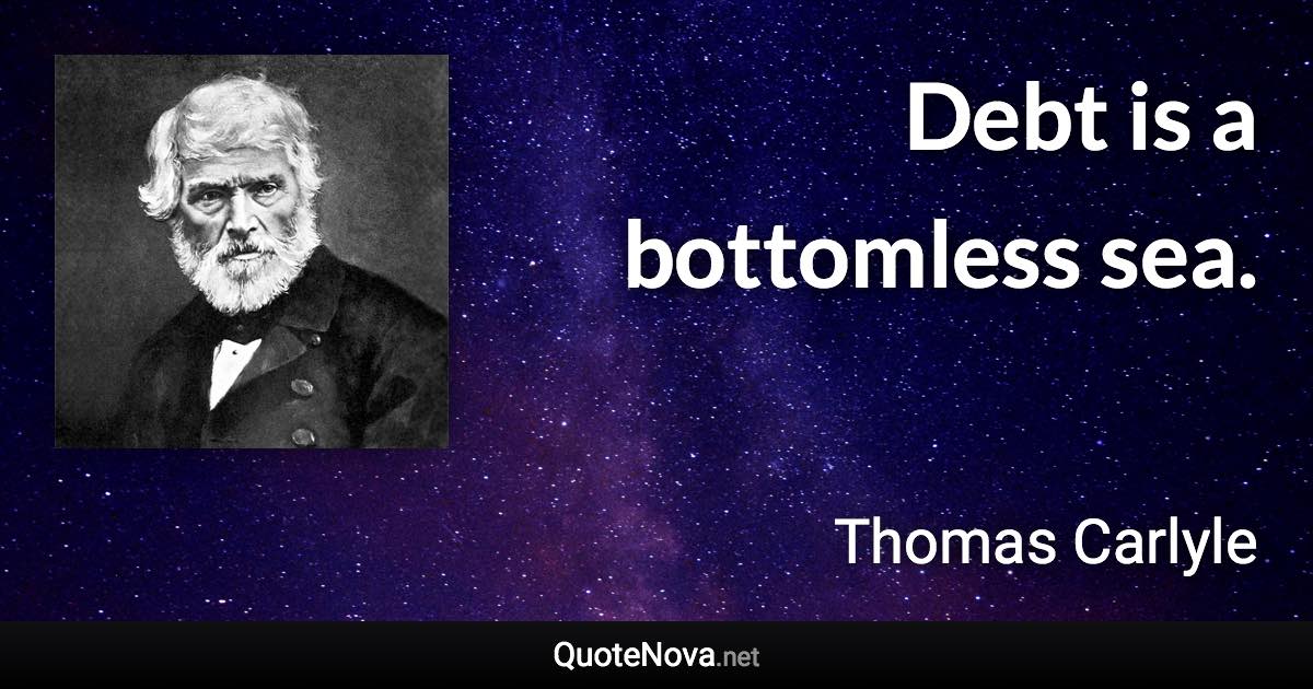 Debt is a bottomless sea. - Thomas Carlyle quote