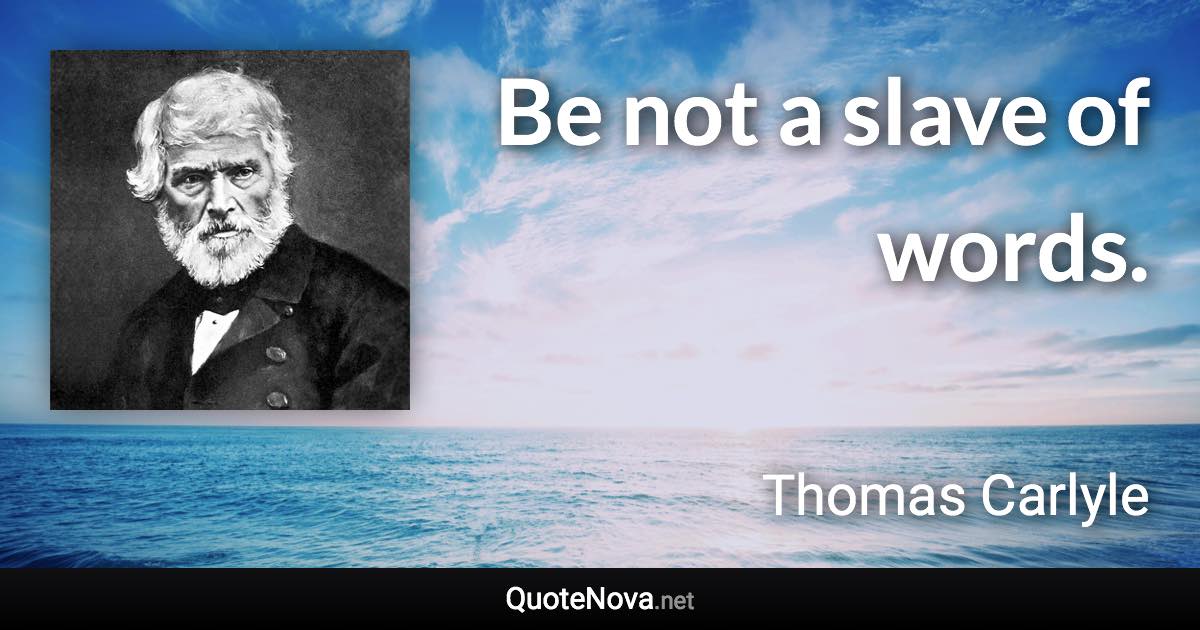 Be not a slave of words. - Thomas Carlyle quote