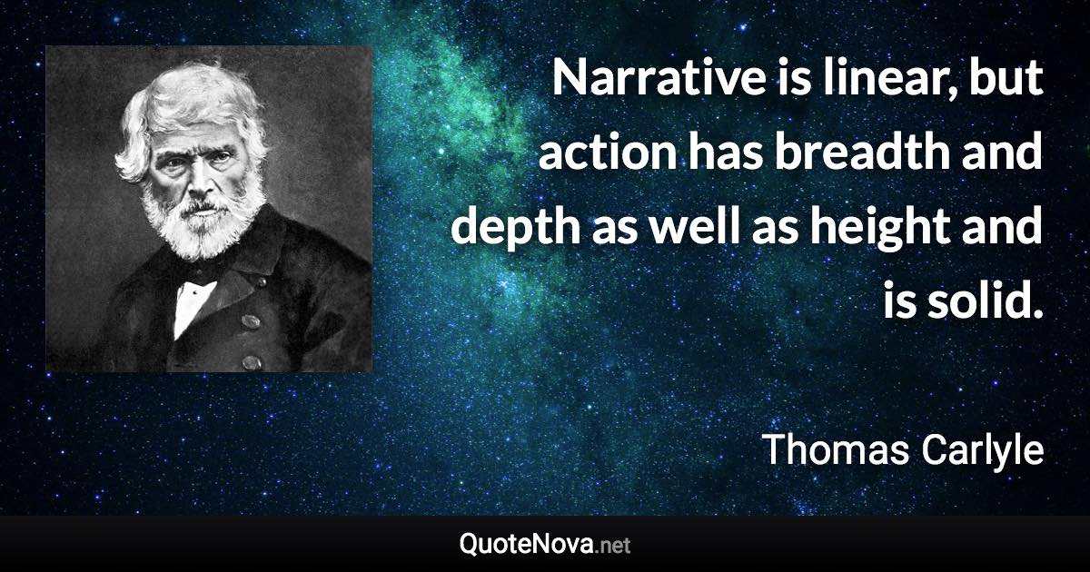 Narrative is linear, but action has breadth and depth as well as height and is solid. - Thomas Carlyle quote