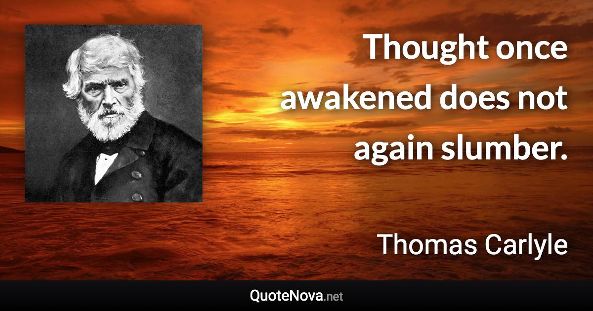Thought once awakened does not again slumber. - Thomas Carlyle quote