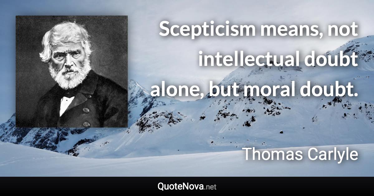 Scepticism means, not intellectual doubt alone, but moral doubt. - Thomas Carlyle quote