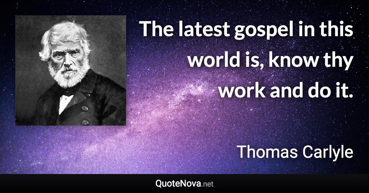 The latest gospel in this world is, know thy work and do it. - Thomas Carlyle quote