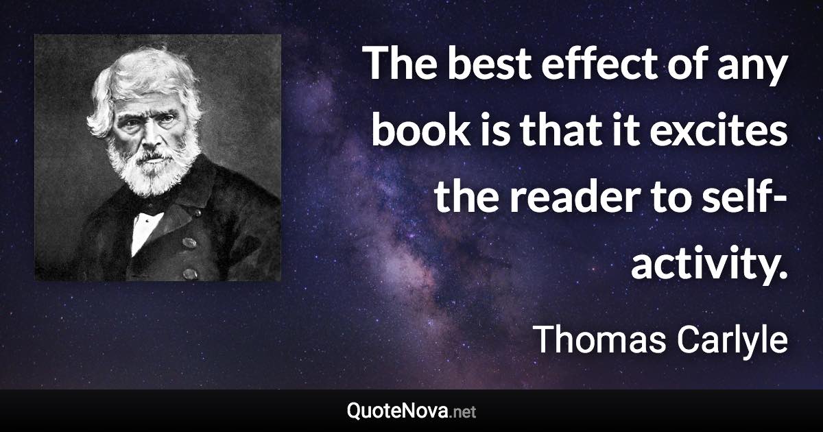 The best effect of any book is that it excites the reader to self-activity. - Thomas Carlyle quote