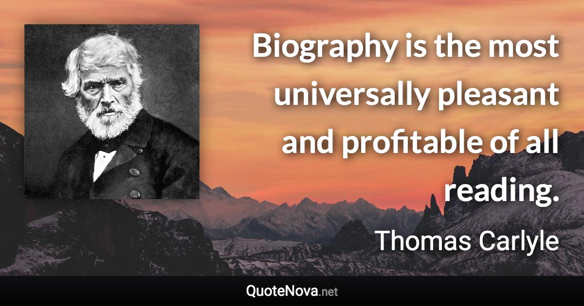 Biography is the most universally pleasant and profitable of all reading. - Thomas Carlyle quote