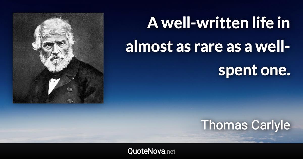 A well-written life in almost as rare as a well-spent one. - Thomas Carlyle quote
