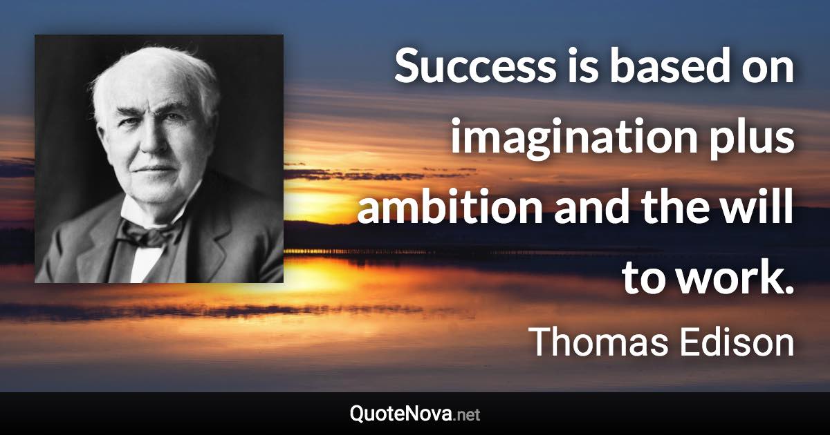 Success is based on imagination plus ambition and the will to work. - Thomas Edison quote