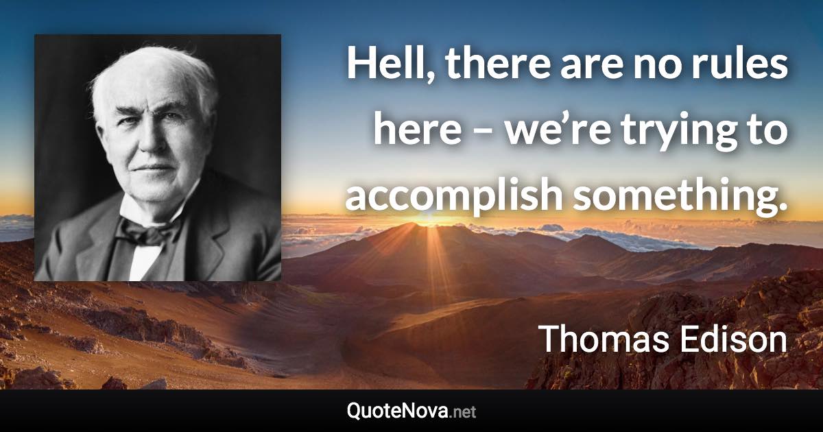 Hell, there are no rules here – we’re trying to accomplish something. - Thomas Edison quote