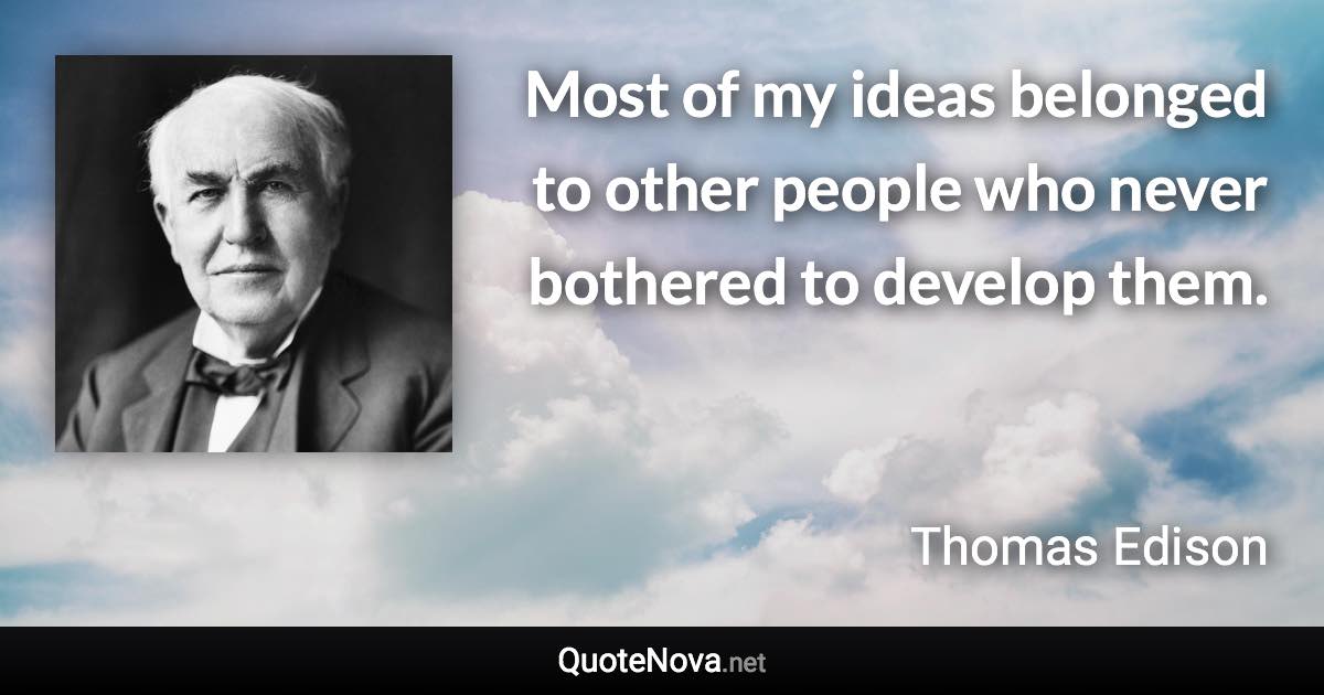 Most of my ideas belonged to other people who never bothered to develop them. - Thomas Edison quote