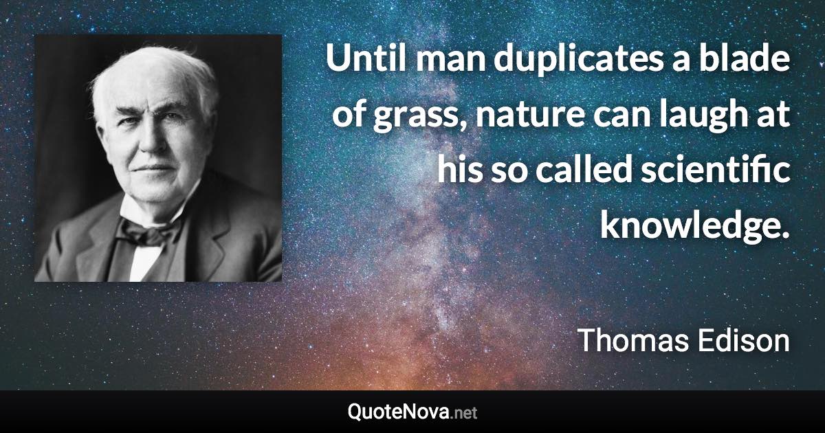 Until man duplicates a blade of grass, nature can laugh at his so called scientific knowledge. - Thomas Edison quote